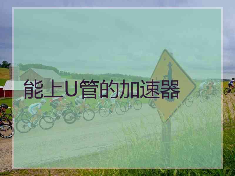 能上U管的加速器