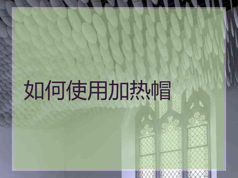 如何使用加热帽