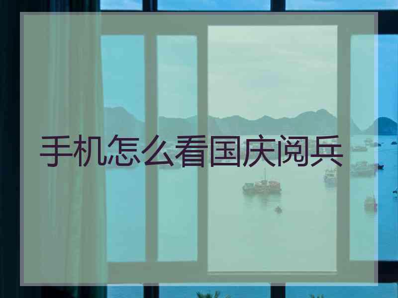 手机怎么看国庆阅兵