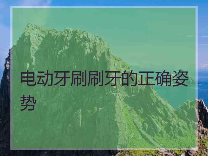 电动牙刷刷牙的正确姿势