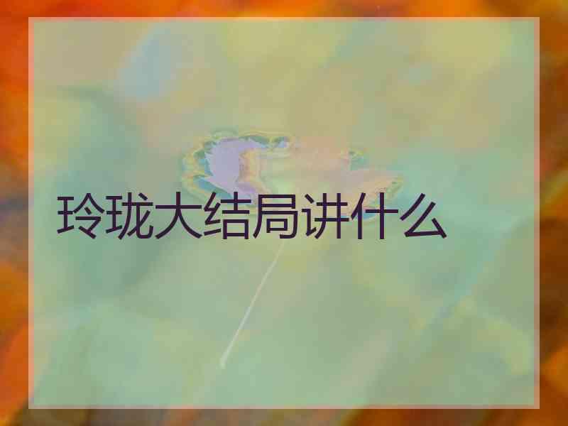 玲珑大结局讲什么