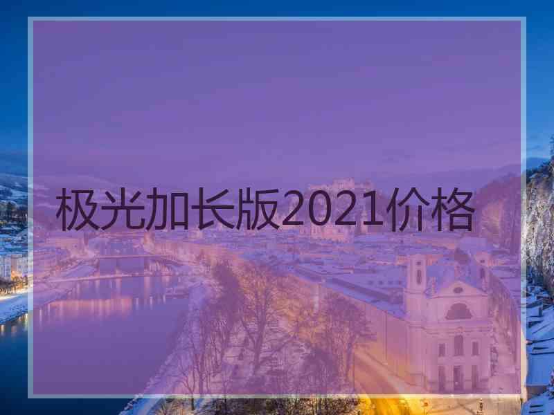 极光加长版2021价格