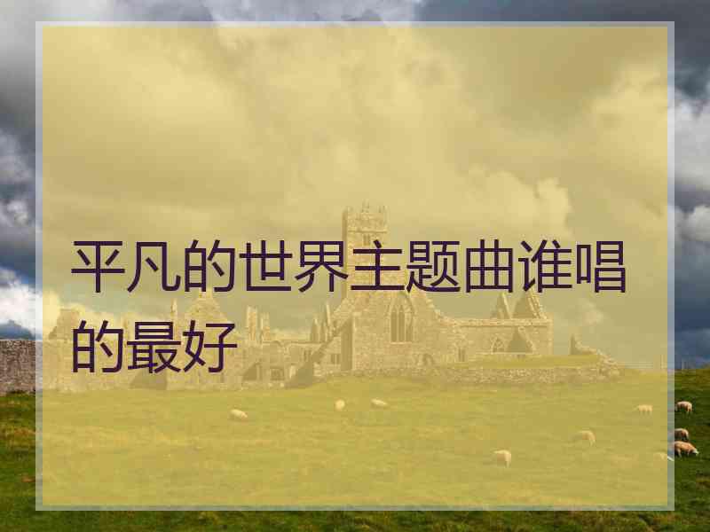 平凡的世界主题曲谁唱的最好