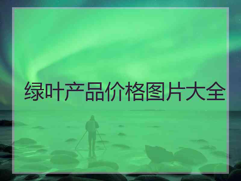 绿叶产品价格图片大全