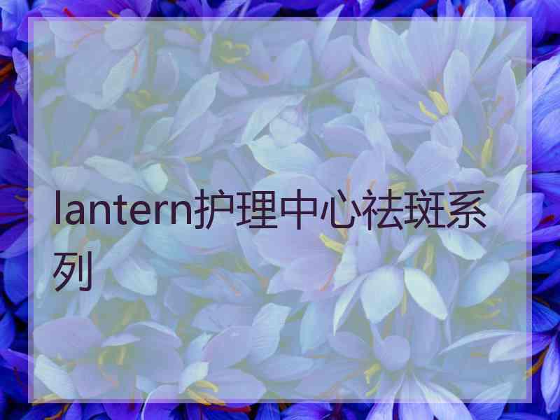 lantern护理中心祛斑系列
