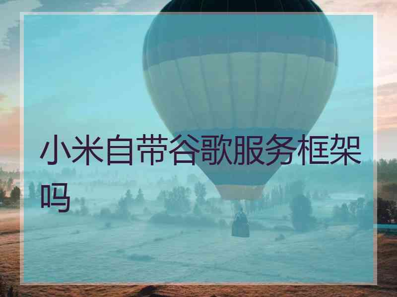 小米自带谷歌服务框架吗
