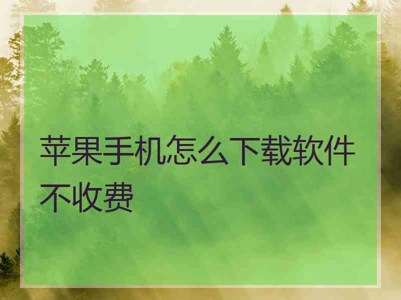 苹果手机怎么下载软件不收费