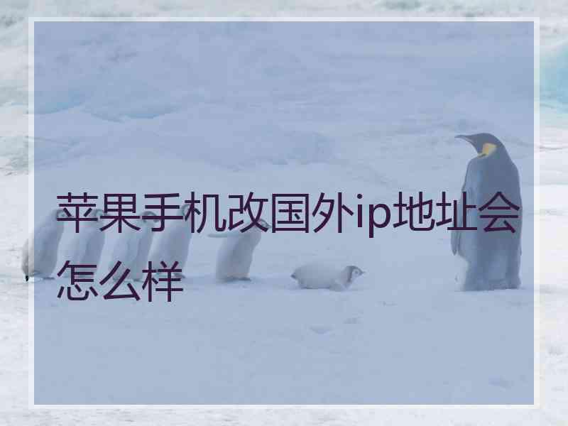 苹果手机改国外ip地址会怎么样