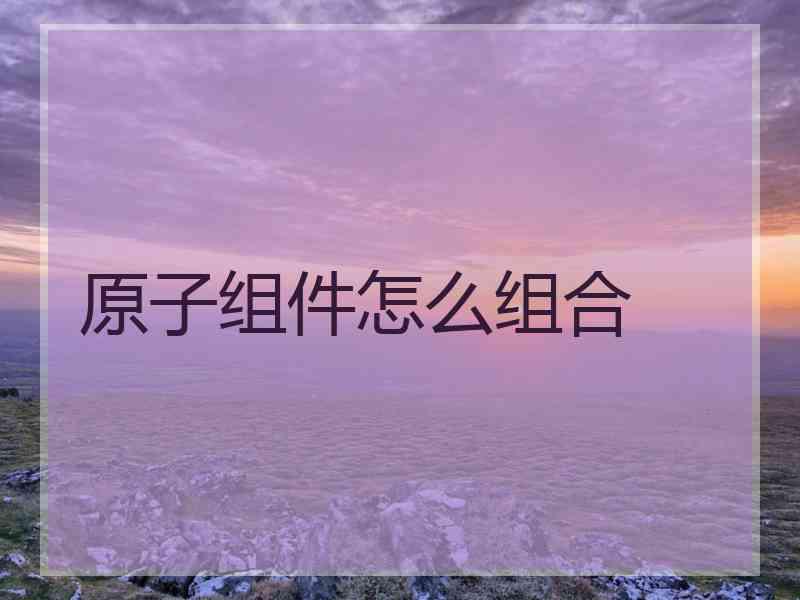 原子组件怎么组合