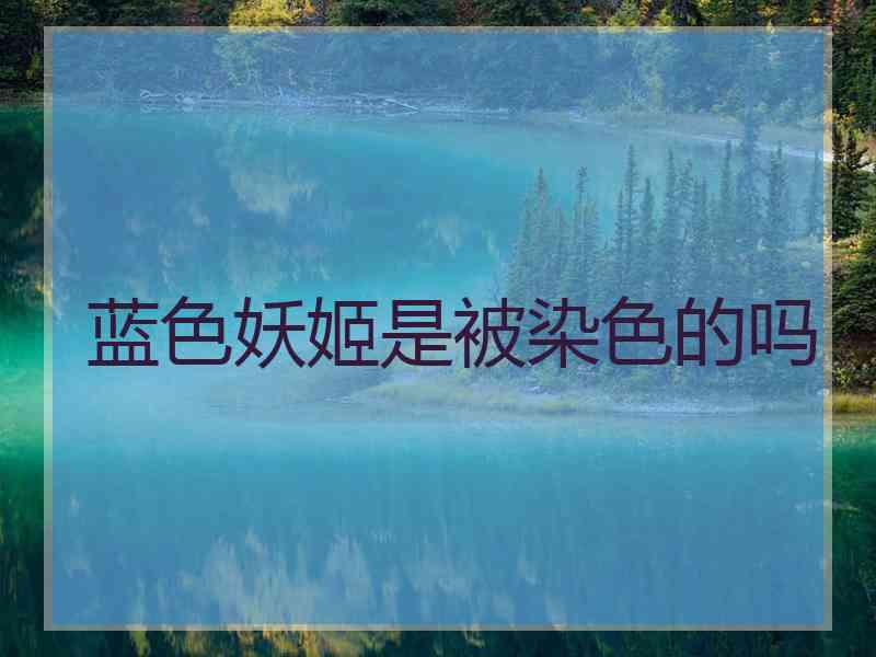 蓝色妖姬是被染色的吗