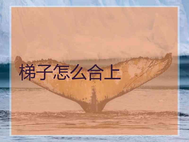 梯子怎么合上