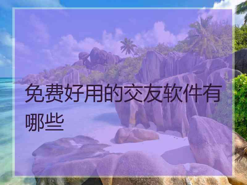 免费好用的交友软件有哪些