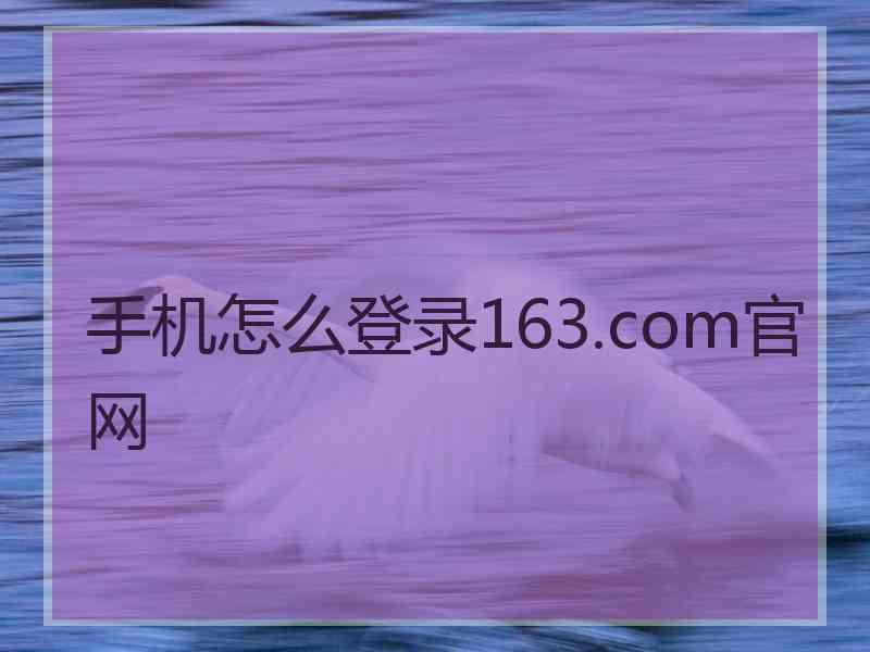 手机怎么登录163.com官网
