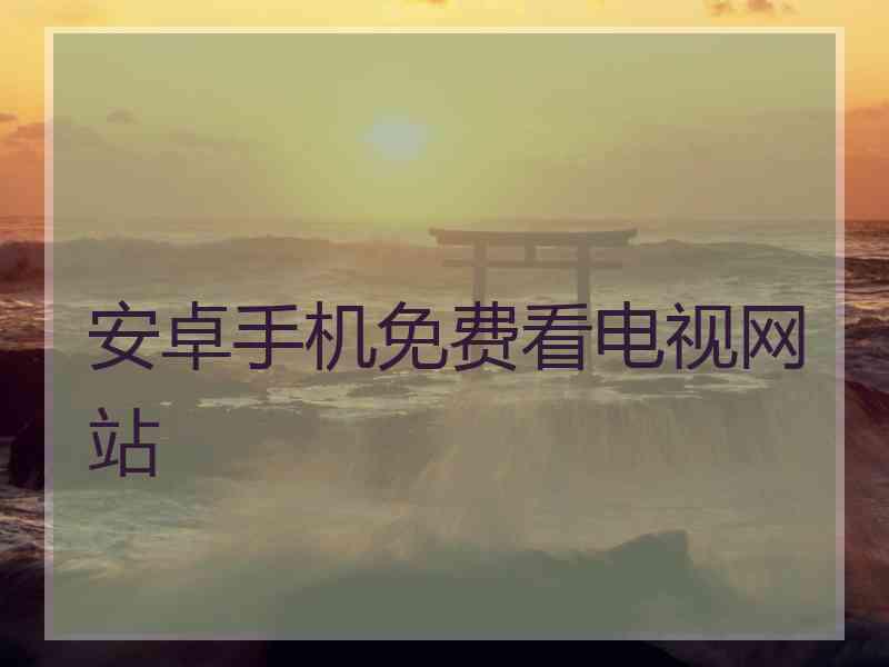 安卓手机免费看电视网站