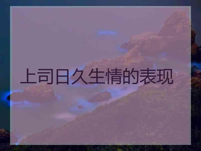 上司日久生情的表现