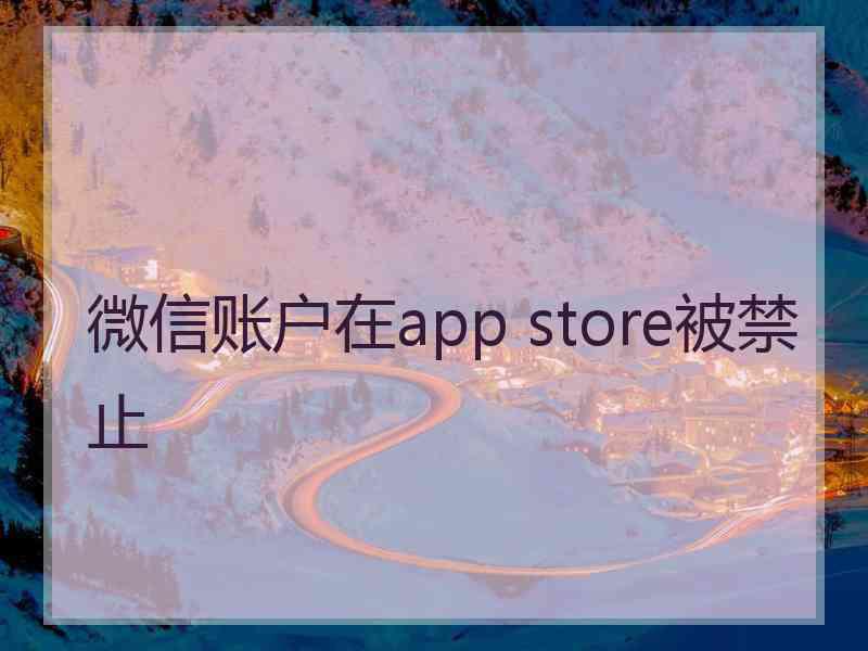 微信账户在app store被禁止