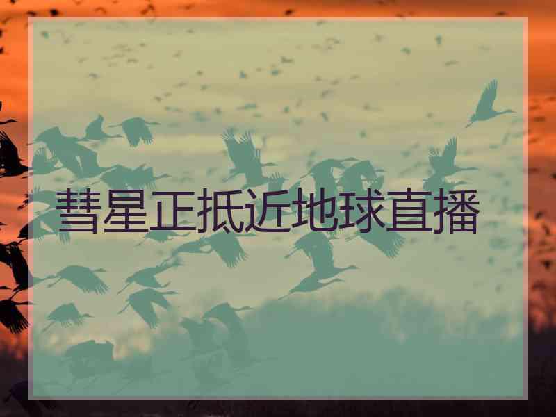 彗星正抵近地球直播