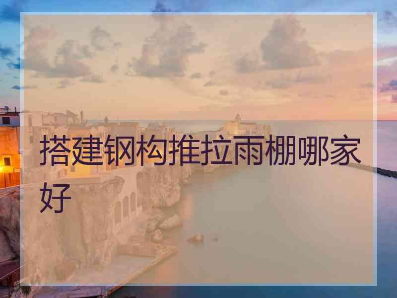 搭建钢构推拉雨棚哪家好