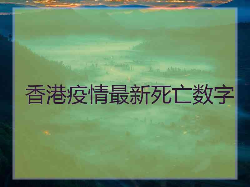 香港疫情最新死亡数字