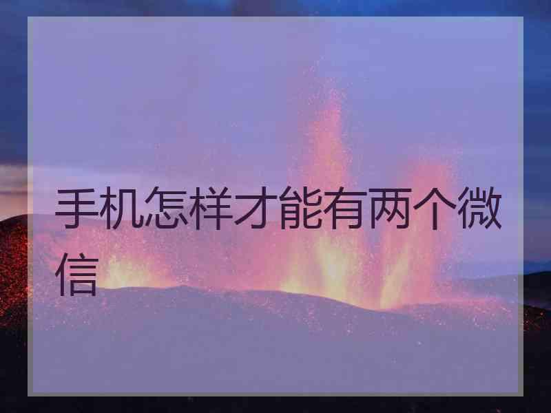 手机怎样才能有两个微信
