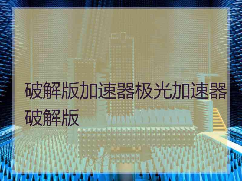 破解版加速器极光加速器破解版