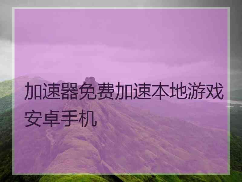 加速器免费加速本地游戏安卓手机