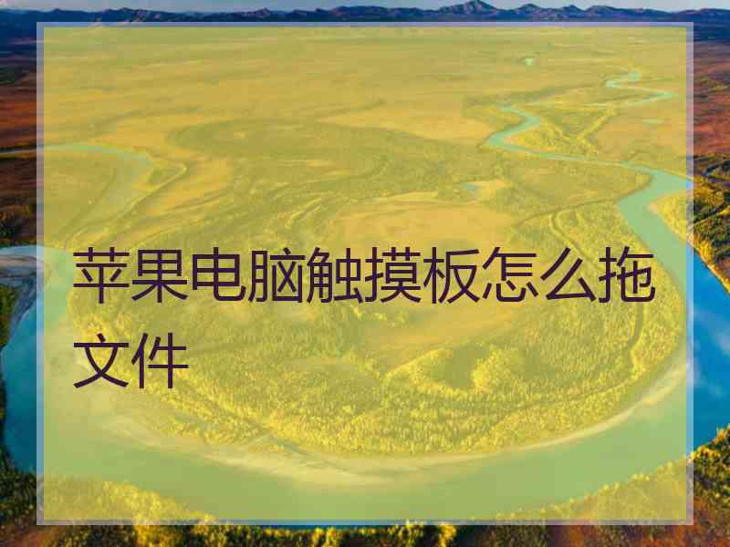 苹果电脑触摸板怎么拖文件