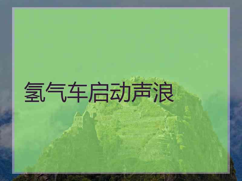 氢气车启动声浪