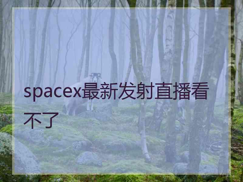 spacex最新发射直播看不了