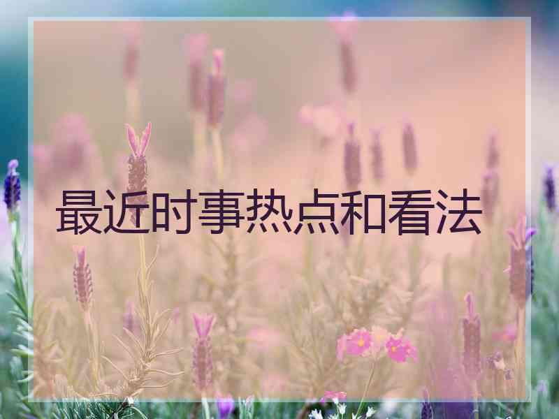 最近时事热点和看法