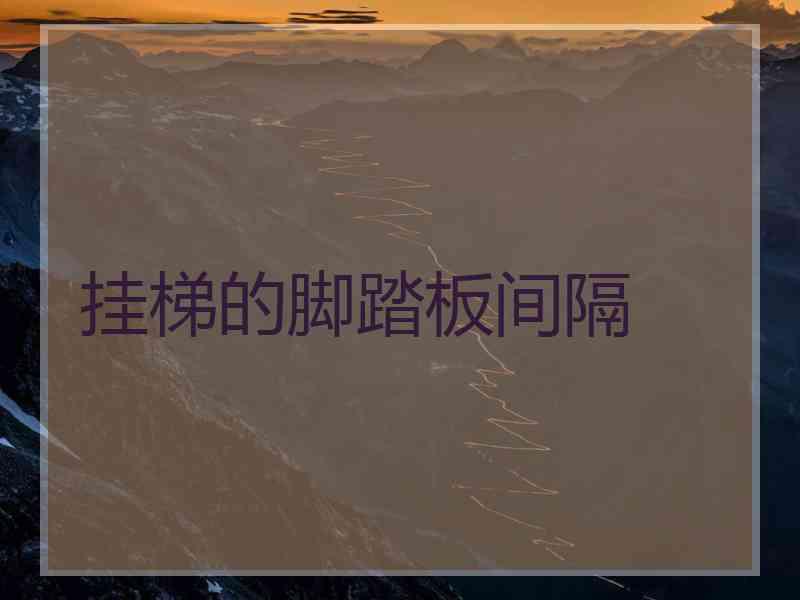 挂梯的脚踏板间隔