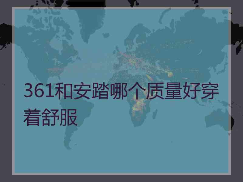 361和安踏哪个质量好穿着舒服