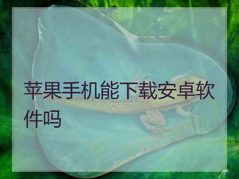 苹果手机能下载安卓软件吗