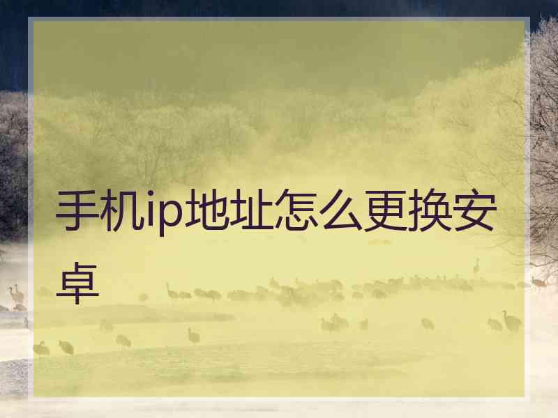 手机ip地址怎么更换安卓