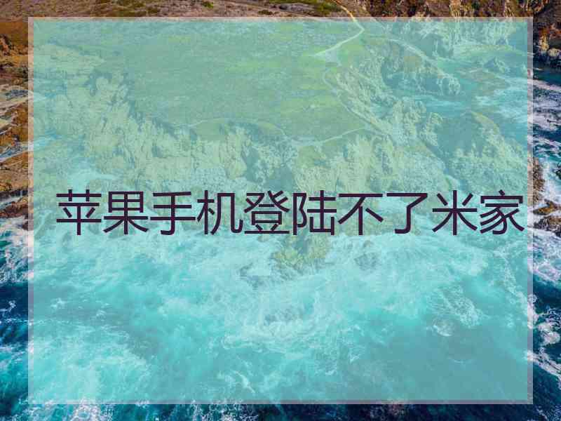 苹果手机登陆不了米家