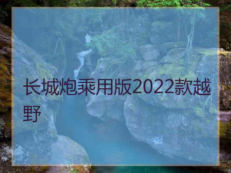 长城炮乘用版2022款越野