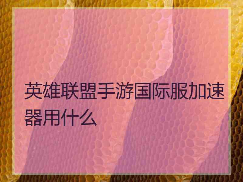 英雄联盟手游国际服加速器用什么