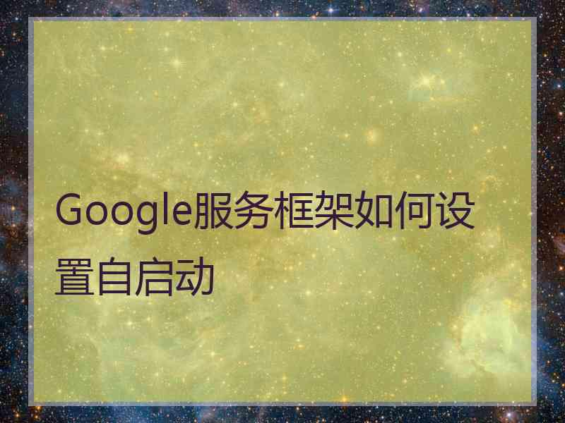 Google服务框架如何设置自启动
