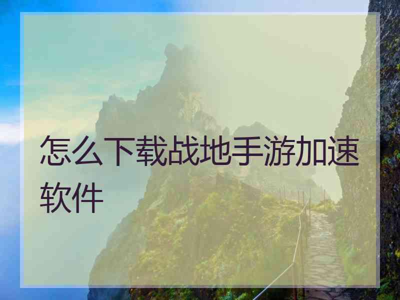 怎么下载战地手游加速软件