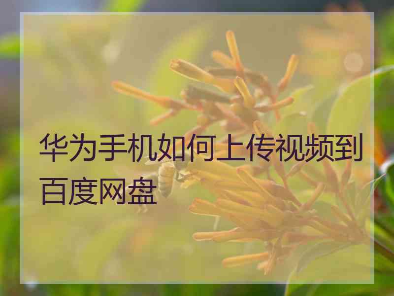 华为手机如何上传视频到百度网盘