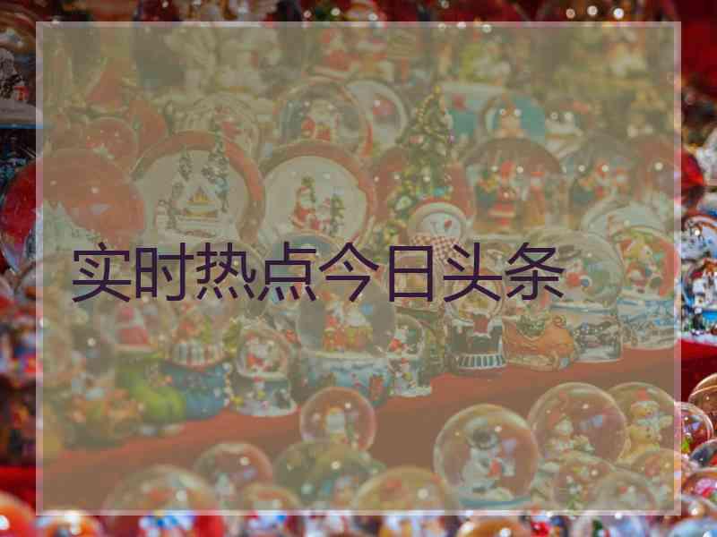 实时热点今日头条