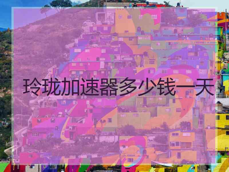 玲珑加速器多少钱一天
