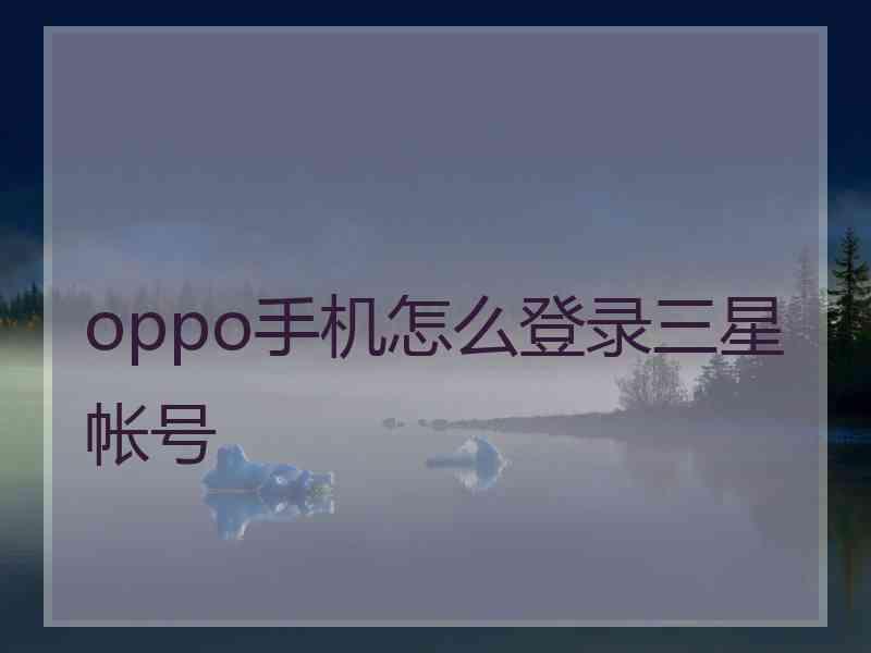 oppo手机怎么登录三星帐号