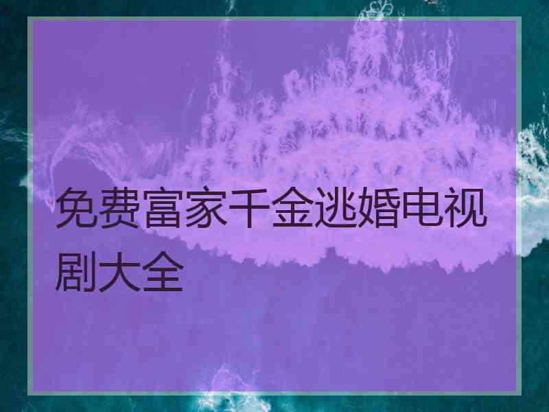 免费富家千金逃婚电视剧大全