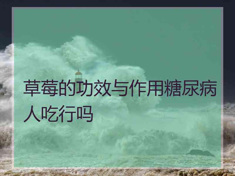 草莓的功效与作用糖尿病人吃行吗