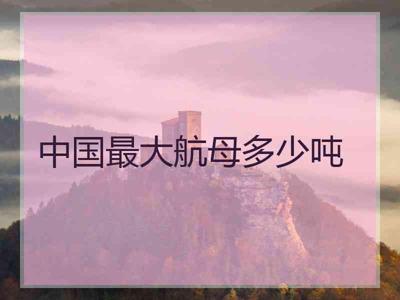 中国最大航母多少吨