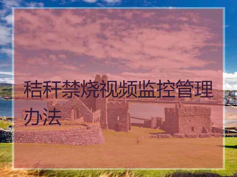 秸秆禁烧视频监控管理办法