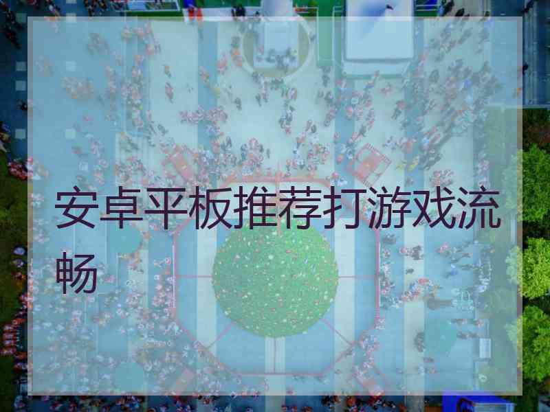 安卓平板推荐打游戏流畅