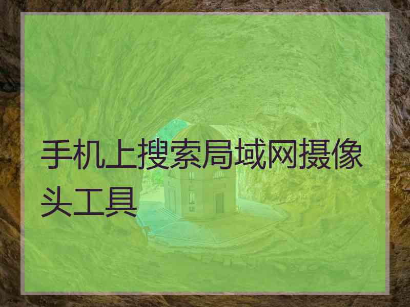 手机上搜索局域网摄像头工具