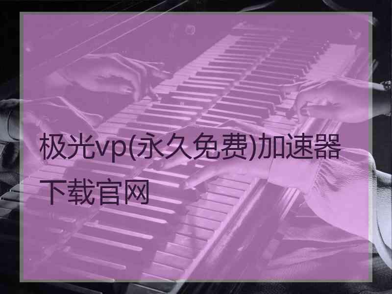 极光vp(永久免费)加速器下载官网